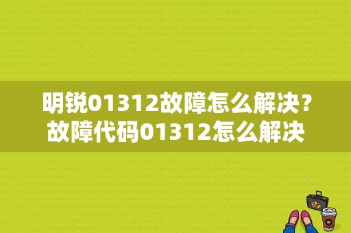 明锐01312故障怎么解决？故障代码01312怎么解决-图1