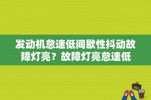 发动机怠速低间歇性抖动故障灯亮？故障灯亮怠速低-图1