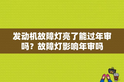 发动机故障灯亮了能过年审吗？故障灯影响年审吗-图1