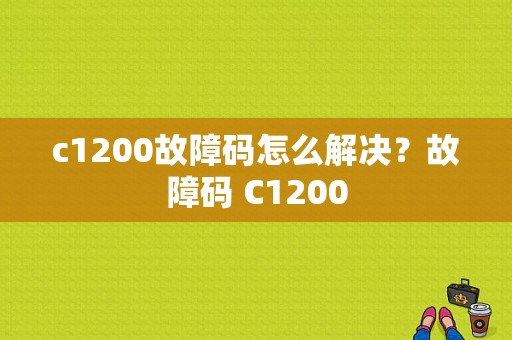 c1200故障码怎么解决？故障码 C1200-图1