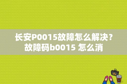 长安P0015故障怎么解决？故障码b0015 怎么消-图1