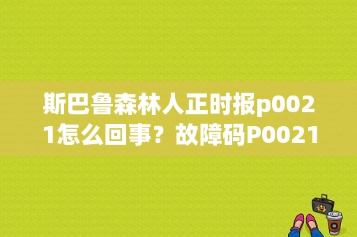 斯巴鲁森林人正时报p0021怎么回事？故障码P0021-图1