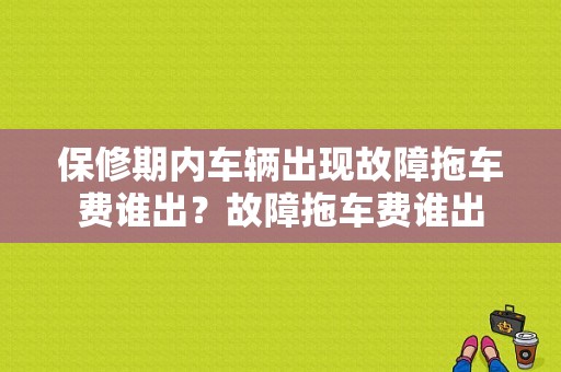 保修期内车辆出现故障拖车费谁出？故障拖车费谁出-图1