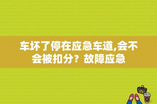 车坏了停在应急车道,会不会被扣分？故障应急-图1
