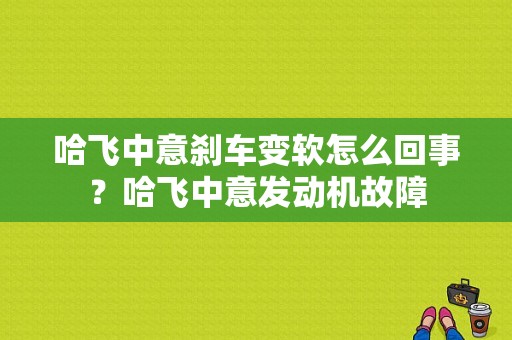 哈飞中意刹车变软怎么回事？哈飞中意发动机故障