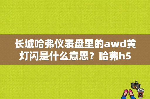 长城哈弗仪表盘里的awd黄灯闪是什么意思？哈弗h5故障awd-图1