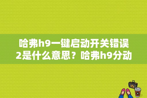 哈弗h9一键启动开关错误2是什么意思？哈弗h9分动箱故障-图1