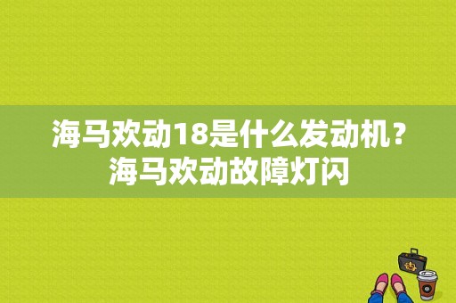 海马欢动18是什么发动机？海马欢动故障灯闪-图1
