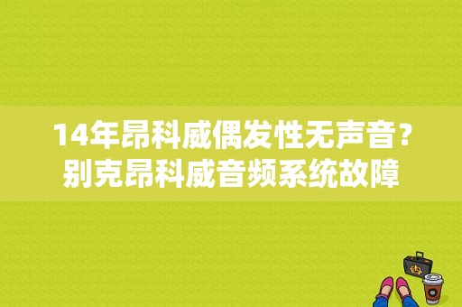 14年昂科威偶发性无声音？别克昂科威音频系统故障-图1