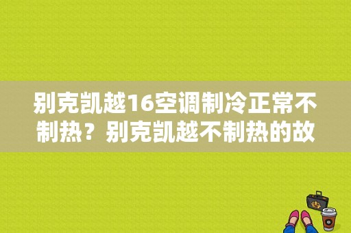别克凯越16空调制冷正常不制热？别克凯越不制热的故障有-图1