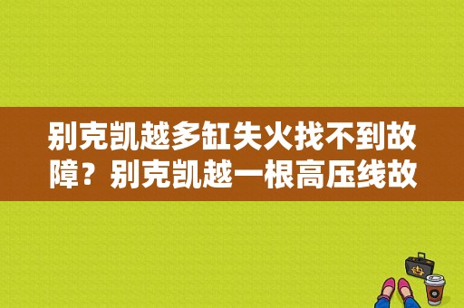 别克凯越多缸失火找不到故障？别克凯越一根高压线故障-图1