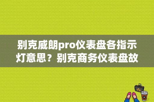 别克威朗pro仪表盘各指示灯意思？别克商务仪表盘故障灯-图1