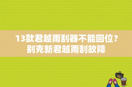 13款君越雨刮器不能回位？别克新君越雨刮故障-图1