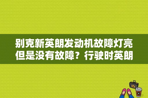 别克新英朗发动机故障灯亮但是没有故障？行驶时英朗故障灯亮-图1