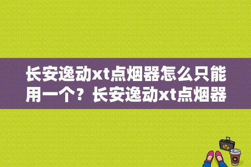 长安逸动xt点烟器怎么只能用一个？长安逸动xt点烟器故障-图1