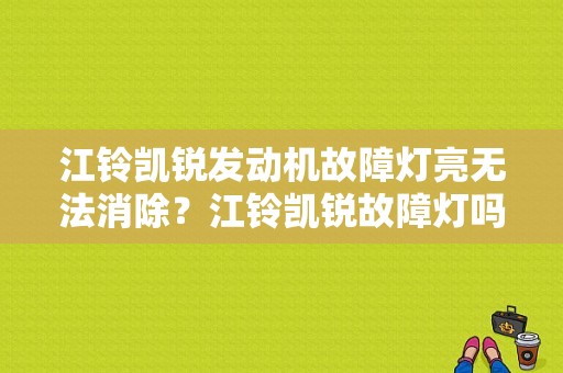 江铃凯锐发动机故障灯亮无法消除？江铃凯锐故障灯吗-图1