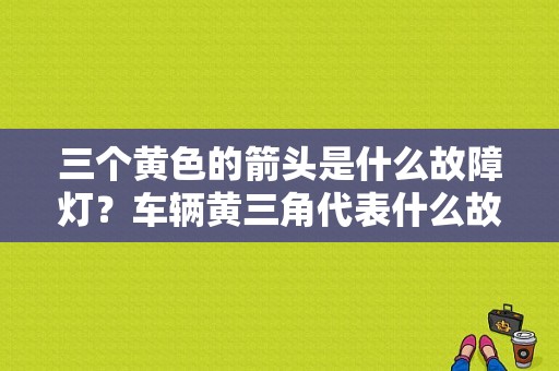 三个黄色的箭头是什么故障灯？车辆黄三角代表什么故障-图1