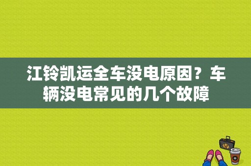 江铃凯运全车没电原因？车辆没电常见的几个故障-图1