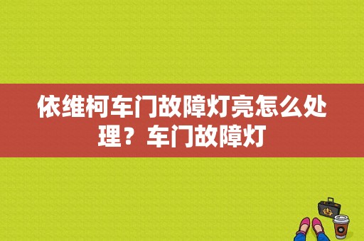 依维柯车门故障灯亮怎么处理？车门故障灯-图1
