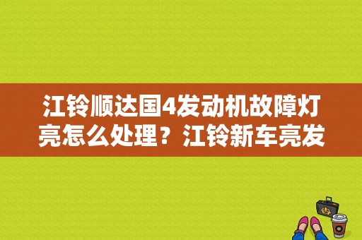 江铃顺达国4发动机故障灯亮怎么处理？江铃新车亮发动机故障灯-图1