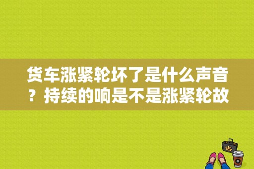货车涨紧轮坏了是什么声音？持续的响是不是涨紧轮故障-图1