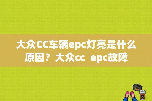 大众CC车辆epc灯亮是什么原因？大众cc  epc故障-图1