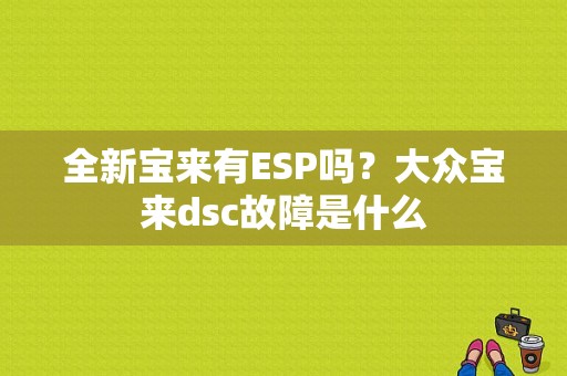 全新宝来有ESP吗？大众宝来dsc故障是什么-图1