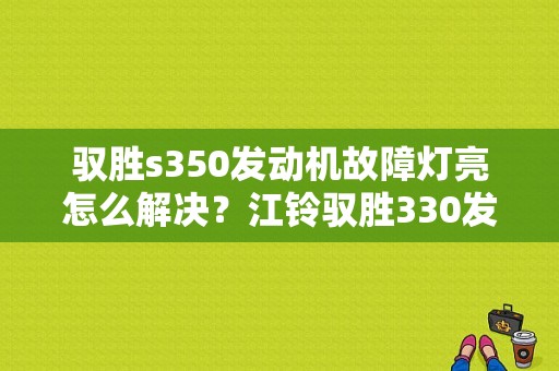 驭胜s350发动机故障灯亮怎么解决？江铃驭胜330发动机故障灯亮-图1