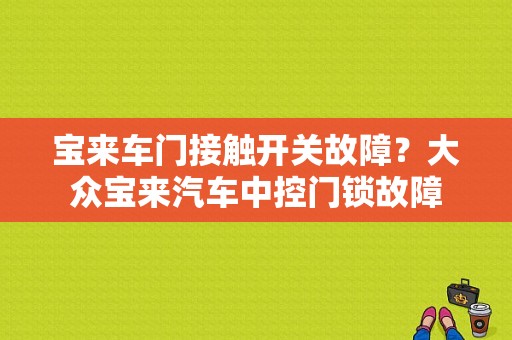 宝来车门接触开关故障？大众宝来汽车中控门锁故障-图1