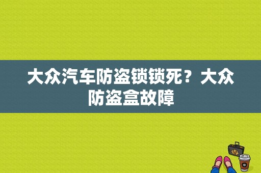 大众汽车防盗锁锁死？大众防盗盒故障-图1