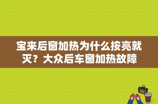 宝来后窗加热为什么按亮就灭？大众后车窗加热故障-图1