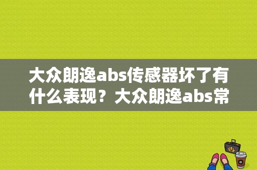 大众朗逸abs传感器坏了有什么表现？大众朗逸abs常见故障灯-图1