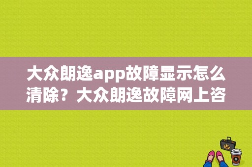 大众朗逸app故障显示怎么清除？大众朗逸故障网上咨询-图1