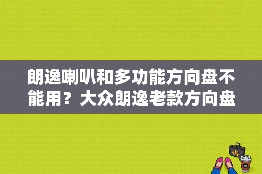 朗逸喇叭和多功能方向盘不能用？大众朗逸老款方向盘故障-图1