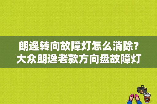 朗逸转向故障灯怎么消除？大众朗逸老款方向盘故障灯-图1