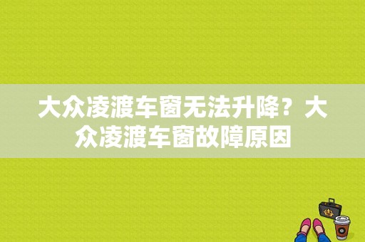 大众凌渡车窗无法升降？大众凌渡车窗故障原因-图1