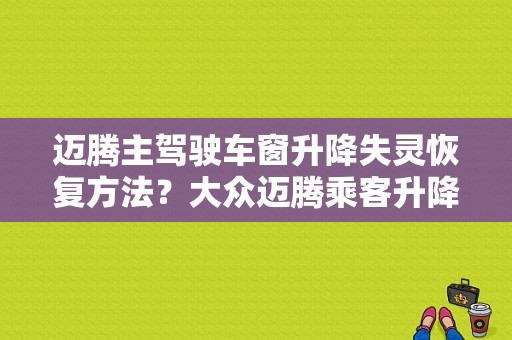 迈腾主驾驶车窗升降失灵恢复方法？大众迈腾乘客升降器故障-图1