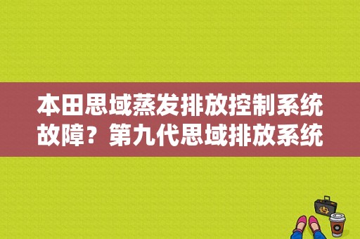 本田思域蒸发排放控制系统故障？第九代思域排放系统故障-图1