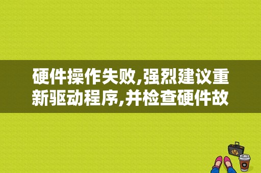 硬件操作失败,强烈建议重新驱动程序,并检查硬件故障是什么意思？点火装置故障-图1