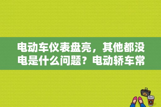 电动车仪表盘亮，其他都没电是什么问题？电动轿车常见故障-图1
