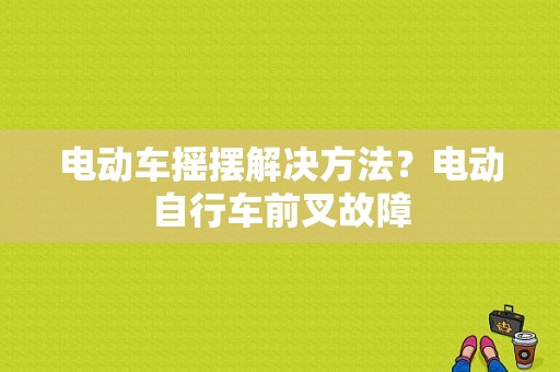 电动车摇摆解决方法？电动自行车前叉故障-图1
