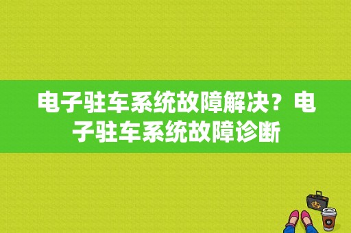 电子驻车系统故障解决？电子驻车系统故障诊断-图1