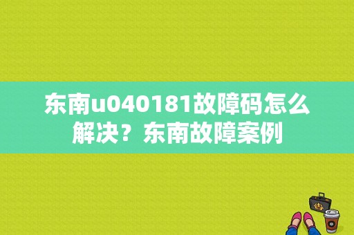 东南u040181故障码怎么解决？东南故障案例-图1