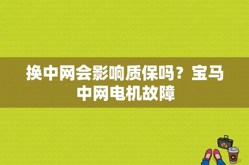 换中网会影响质保吗？宝马中网电机故障-图2