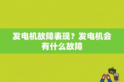 发电机故障表现？发电机会有什么故障-图1