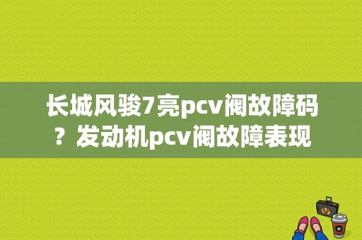 长城风骏7亮pcv阀故障码？发动机pcv阀故障表现-图1