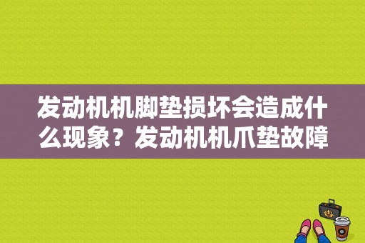 发动机机脚垫损坏会造成什么现象？发动机机爪垫故障案例-图1