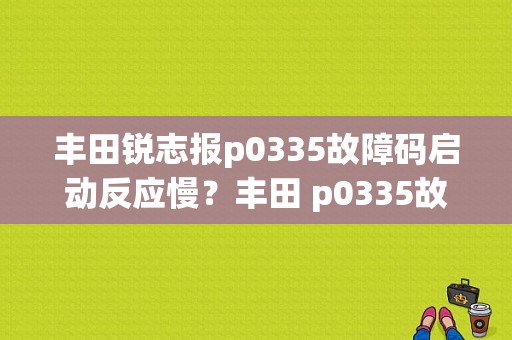 丰田锐志报p0335故障码启动反应慢？丰田 p0335故障码-图1