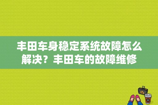 丰田车身稳定系统故障怎么解决？丰田车的故障维修-图1