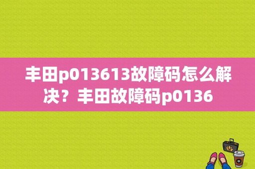 丰田p013613故障码怎么解决？丰田故障码p0136-图1